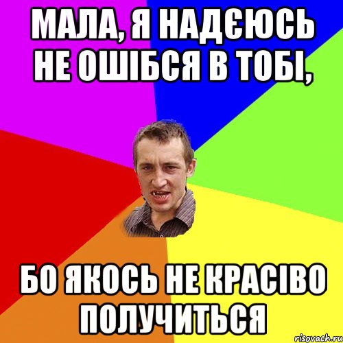 мала, я надєюсь не ошібся в тобі, бо якось не красіво получиться, Мем Чоткий паца