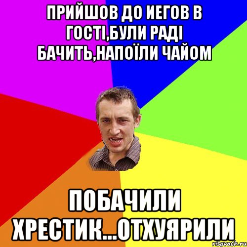 ПРИЙШОВ ДО ИЕГОВ В ГОСТІ,БУЛИ РАДІ БАЧИТЬ,НАПОЇЛИ ЧАЙОМ ПОБАЧИЛИ ХРЕСТИК...ОТХУЯРИЛИ, Мем Чоткий паца