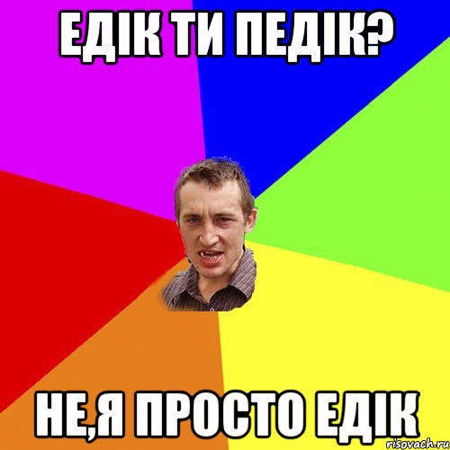 Едiк ти педiк? не,я просто Едiк, Мем Чоткий паца