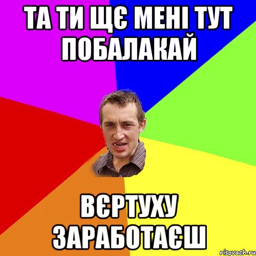 та ти щє мені тут побалакай вєртуху заработаєш, Мем Чоткий паца