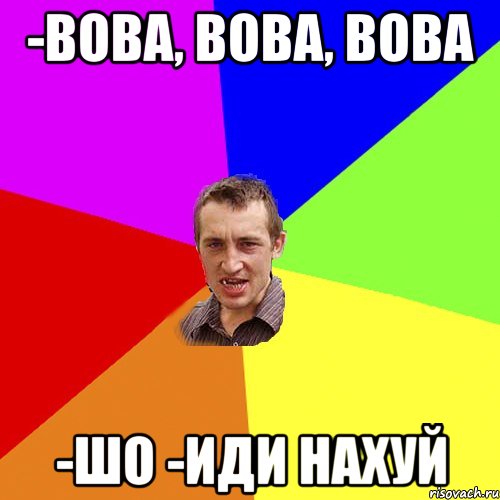 -Вова, Вова, Вова -шо -иди нахуй, Мем Чоткий паца