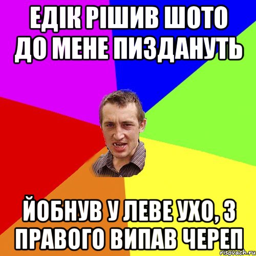 Едік рішив шото до мене пиздануть Йобнув у леве ухо, з правого випав череп, Мем Чоткий паца