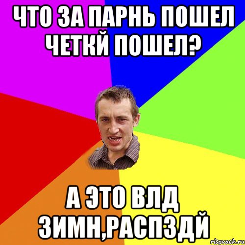 Что за парнь пошел четкй пошел? а это Влд Зимн,распздй, Мем Чоткий паца