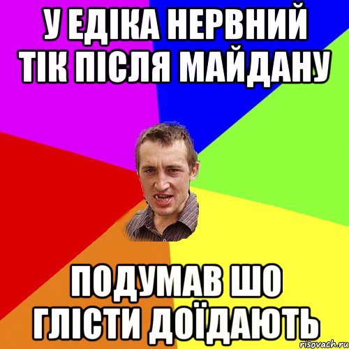 У ЕДІКА НЕРВНИЙ ТІК ПІСЛЯ МАЙДАНУ ПОДУМАВ ШО ГЛІСТИ ДОЇДАЮТЬ, Мем Чоткий паца