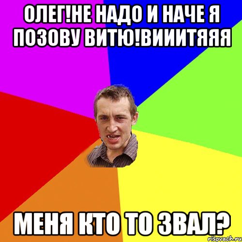 Олег!не надо и наче я позову Витю!Вииитяяя Меня кто то звал?, Мем Чоткий паца