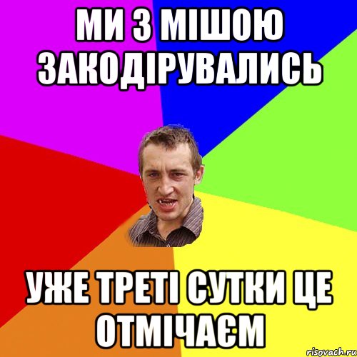 ми з Мішою закодірувались уже треті сутки це отмічаєм, Мем Чоткий паца