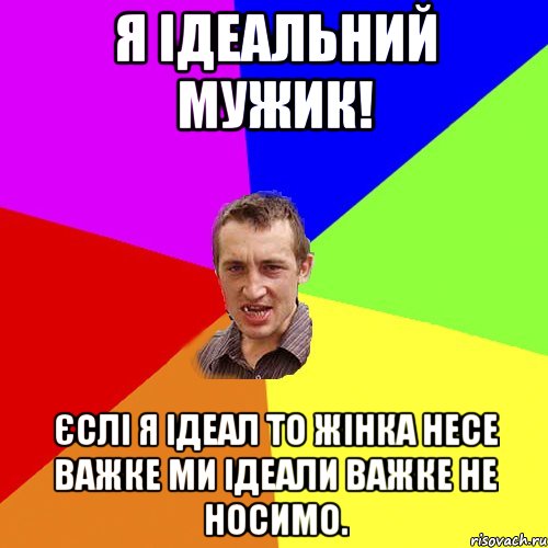 Я ідеальний мужик! єслі я ідеал то жінка несе важке ми ідеали важке не носимо., Мем Чоткий паца