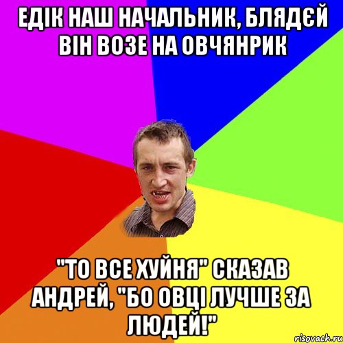 Едік наш начальник, блядєй він возе на овчянрик "то все хуйня" сказав Андрей, "бо овці лучше за людей!", Мем Чоткий паца