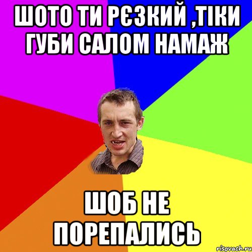 ШОТО ТИ РЄЗКИЙ ,ТІКИ ГУБИ САЛОМ НАМАЖ ШОБ НЕ ПОРЕПАЛИСЬ, Мем Чоткий паца