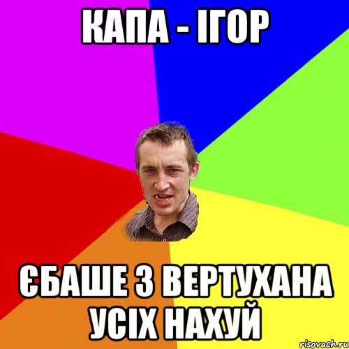 КАПА - ІГОР ЄБАШЕ З ВЕРТУХАНА УСІХ НАХУЙ, Мем Чоткий паца