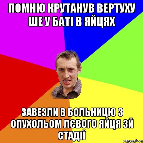 Помню крутанув вертуху ше у баті в яйцях Завезли в больницю з опухольом лєвого яйця 3й стадії, Мем Чоткий паца