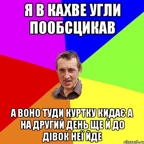 я в кахве угли пообсцикав а воно туди куртку кидає а на другий день ще й до дівок неї йде, Мем Чоткий паца