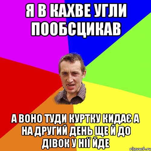 я в кахве угли пообсцикав а воно туди куртку кидає а на другий день ще й до дівок у нії йде, Мем Чоткий паца