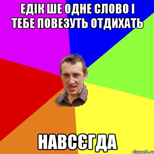 Едік ше одне слово і тебе повезуть отдихать НАВСЄГДА, Мем Чоткий паца