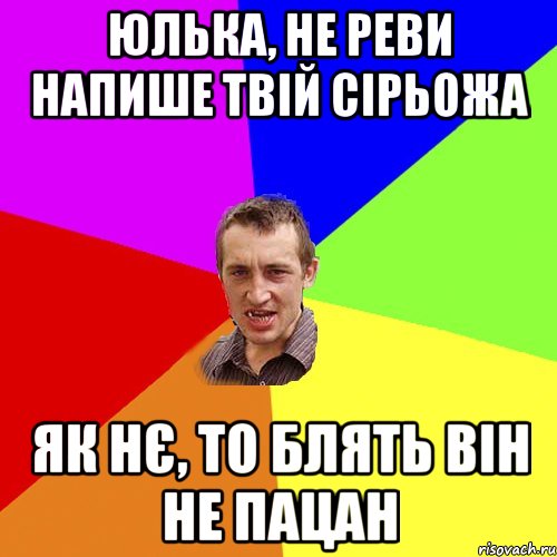 Юлька, не реви напише твій Сірьожа як нє, то блять він не пацан, Мем Чоткий паца