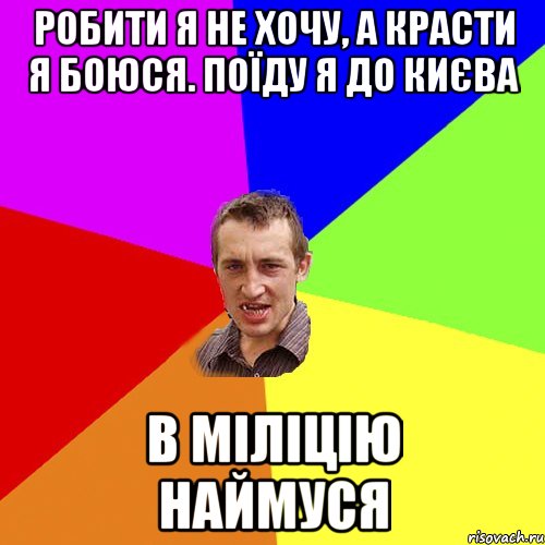 робити я не хочу, а красти я боюся. поїду я до Києва в міліцію наймуся, Мем Чоткий паца