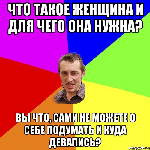 Что такое женщина и для чего она нужна? Вы что, сами не можете о себе подумать и куда девались?, Мем Чоткий паца