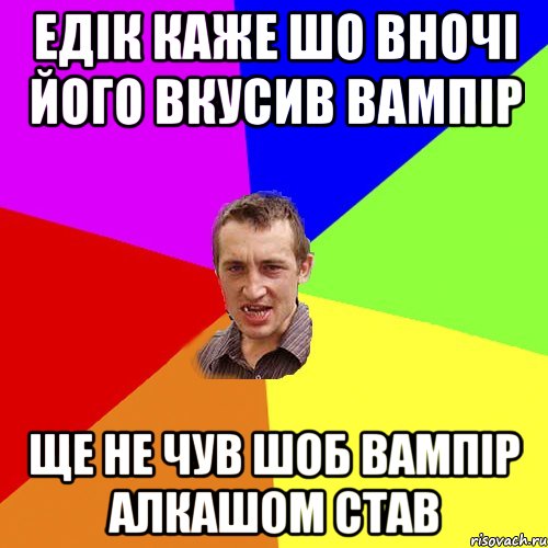 едік каже шо вночі його вкусив вампір ще не чув шоб вампір алкашом став, Мем Чоткий паца