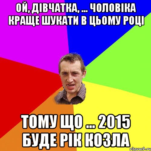 Ой, дівчатка, ... чоловіка краще шукати в цьому році Тому що ... 2015 буде Рік Козла, Мем Чоткий паца