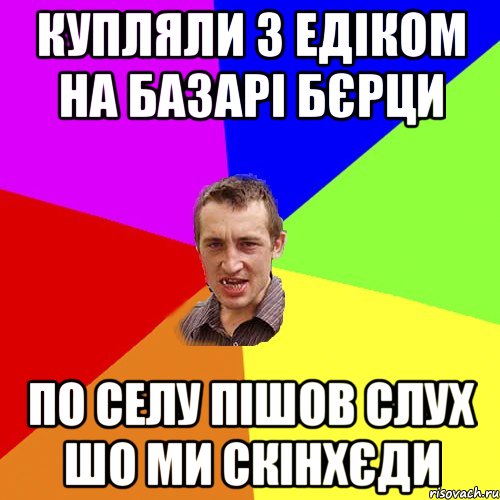 купляли з Едіком на базарі бєрци по селу пішов слух шо ми скінхєди, Мем Чоткий паца