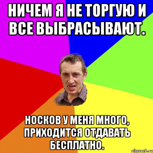 Ничем я не торгую и все выбрасывают. Носков у меня много, приходится отдавать бесплатно., Мем Чоткий паца