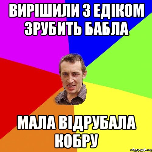 Вирішили з Едіком зрубить бабла Мала відрубала кобру, Мем Чоткий паца