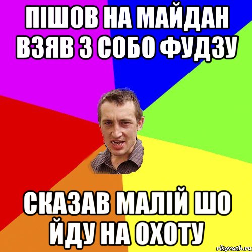 Пішов на майдан взяв з собо фудзу сказав малій шо йду на охоту, Мем Чоткий паца