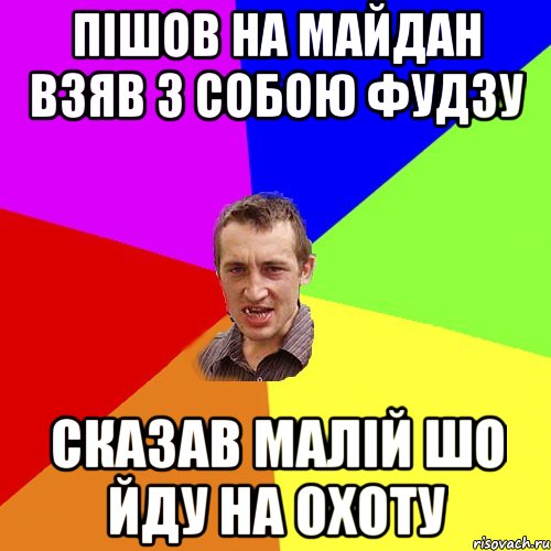 Пішов на майдан взяв з собою фудзу сказав малій шо йду на охоту, Мем Чоткий паца