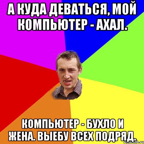 А куда деваться, мой компьютер - ахал. Компьютер - бухло и жена. Выебу всех подряд., Мем Чоткий паца