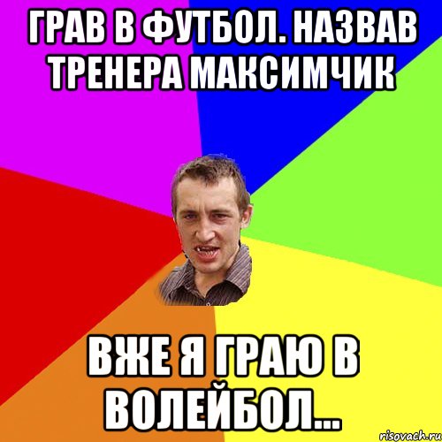 грав в футбол. назвав тренера максимчик вже я граю в волейбол..., Мем Чоткий паца