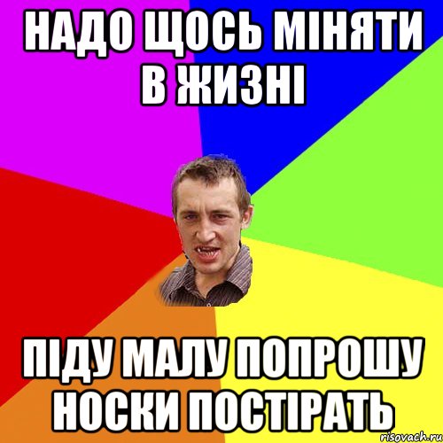 НАДО ЩОСЬ МIНЯТИ В ЖИЗНI ПIДУ МАЛУ ПОПРОШУ НОСКИ ПОСТIРАТЬ, Мем Чоткий паца