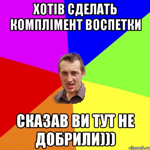 хотів сделать комплімент воспетки сказав ви тут не добрили))), Мем Чоткий паца