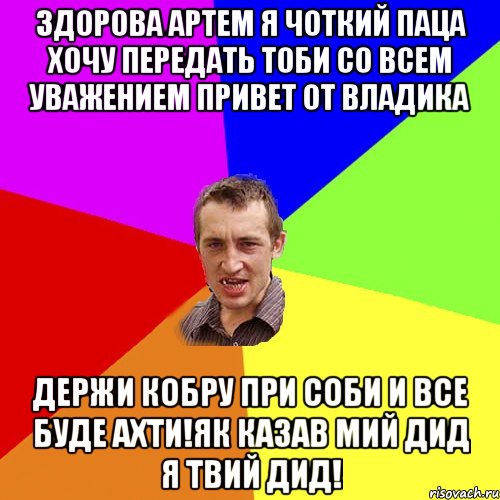 Здорова Артем я чоткий паца хочу передать тоби со всем уважением привет от Владика Держи кобру при соби и все буде ахти!як казав мий дид я твий дид!, Мем Чоткий паца