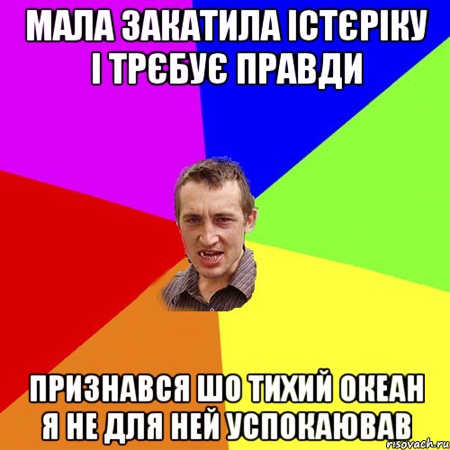 мала закатила істєріку і трєбує правди признався шо тихий океан я не для ней успокаював, Мем Чоткий паца