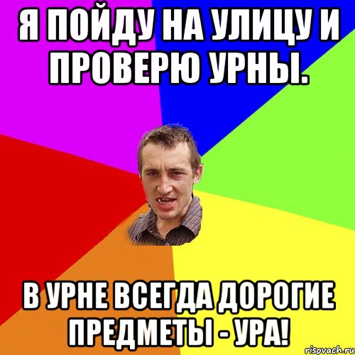 Я пойду на улицу и проверю урны. В урне всегда дорогие предметы - УРА!, Мем Чоткий паца