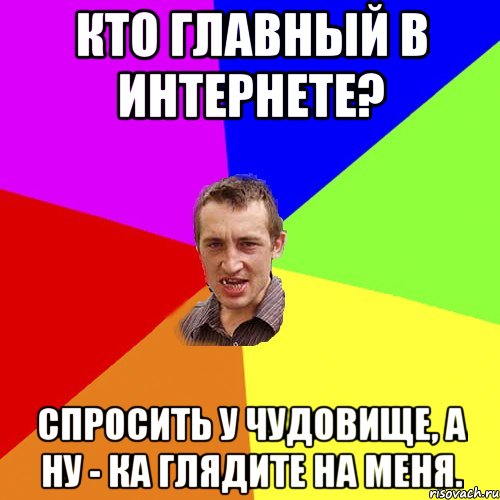 Кто главный в ИНТЕРНЕТЕ? Спросить у чудовище, а ну - ка глядите на меня., Мем Чоткий паца