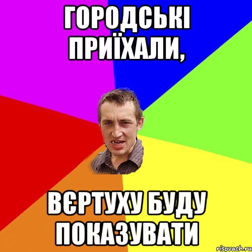 городські приїхали, вєртуху буду показувати, Мем Чоткий паца