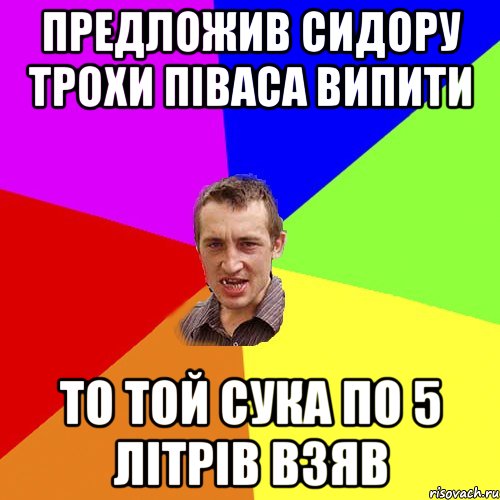 Предложив Сидору трохи піваса випити то той сука по 5 літрів взяв, Мем Чоткий паца