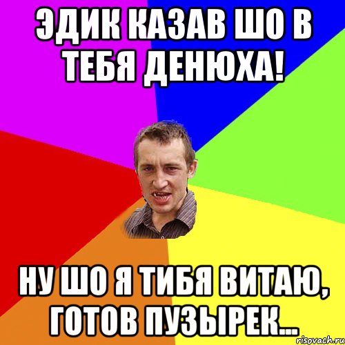 Эдик казав шо в тебя Денюха! Ну шо я тибя Витаю, готов пузырек..., Мем Чоткий паца