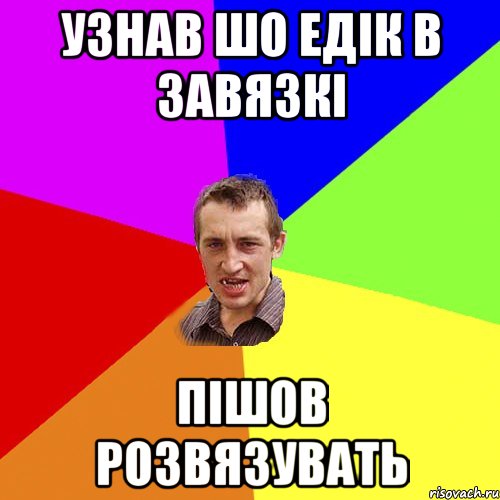 Узнав шо Едік в завязкі Пішов розвязувать, Мем Чоткий паца