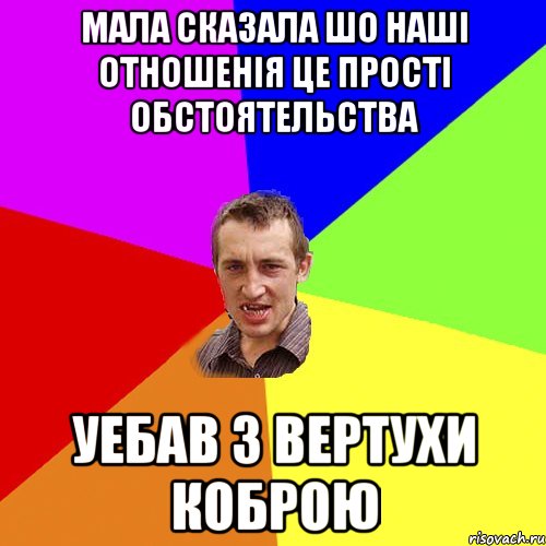 Мала сказала шо нашi отношенiя це простi обстоятельства уебав з вертухи коброю, Мем Чоткий паца