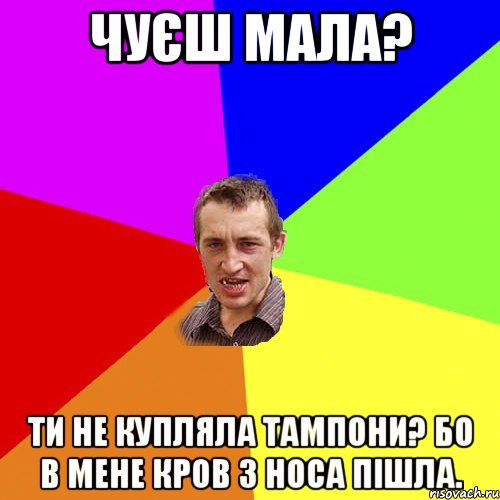 Чуєш мала? Ти не купляла тампони? Бо в мене кров з носа пішла., Мем Чоткий паца