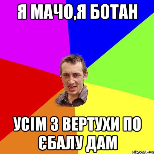 я мачо,я ботан усім з вертухи по єбалу дам, Мем Чоткий паца