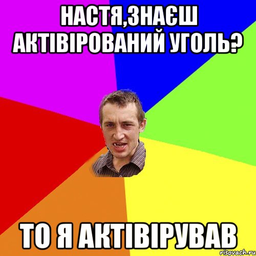 Настя,знаєш актівірований уголь? То я актівірував, Мем Чоткий паца