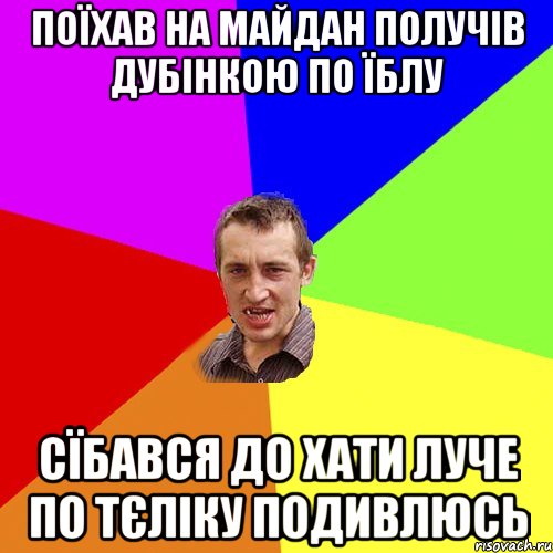 Поїхав на майдан получів дубінкою по їблу сїбався до хати луче по тєліку подивлюсь, Мем Чоткий паца