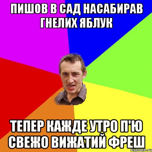 ПИШОВ В САД НАСАБИРАВ ГНЕЛИХ ЯБЛУК ТЕПЕР КАЖДЕ УТРО П'Ю СВЕЖО ВИЖАТИЙ ФРЕШ, Мем Чоткий паца