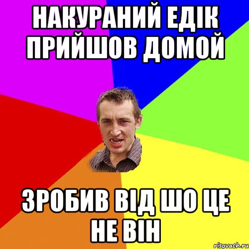 накураний едік прийшов домой зробив від шо це не він, Мем Чоткий паца