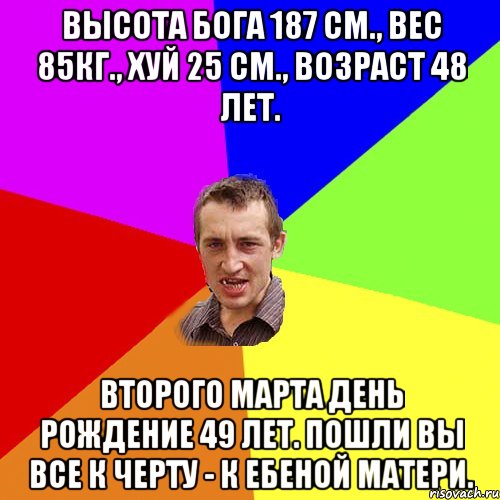 Высота бога 187 см., вес 85кг., хуй 25 см., возраст 48 лет. Второго марта день рождение 49 лет. Пошли вы все к черту - к ебеной матери., Мем Чоткий паца