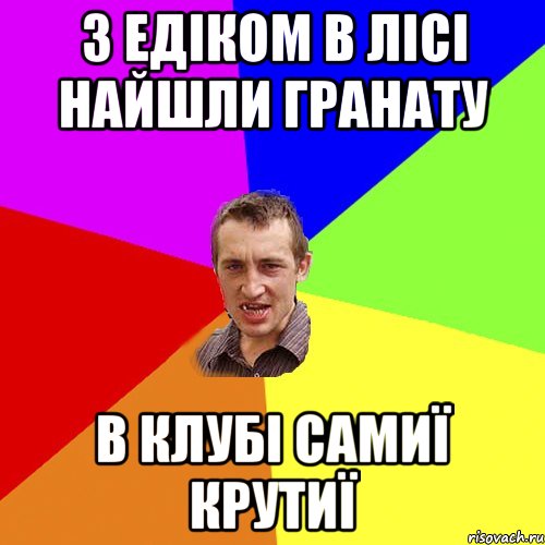 З Едіком в лісі найшли гранату В клубі самиї крутиї, Мем Чоткий паца