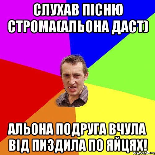 Слухав пісню строма(альона даст) Альона подруга вчула від пиздила по яйцях!, Мем Чоткий паца